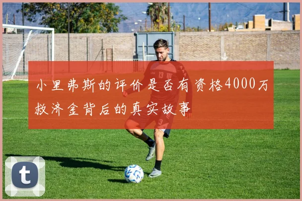 小里弗斯的评价是否有资格4000万救济金背后的真实故事