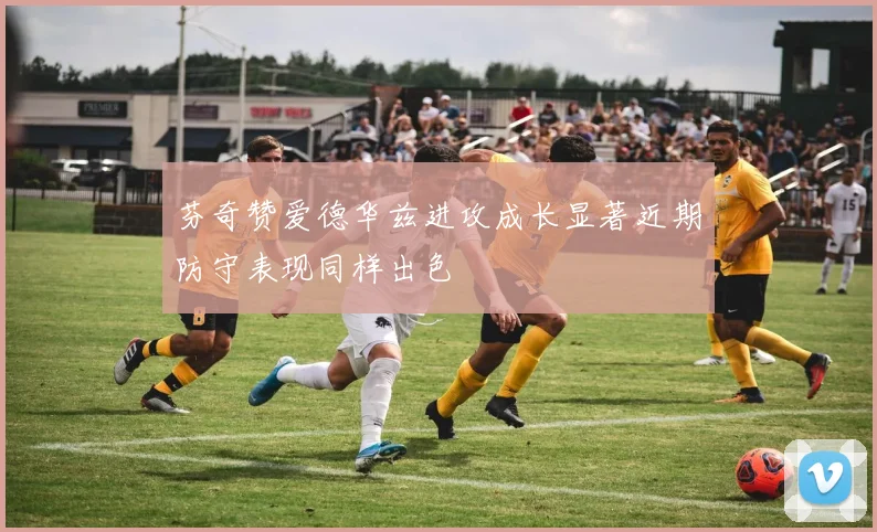 芬奇赞爱德华兹进攻成长显著近期防守表现同样出色