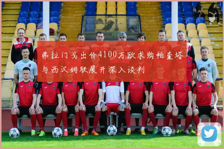 弗拉门戈出价4100万欧求购帕奎塔与西汉姆联展开深入谈判