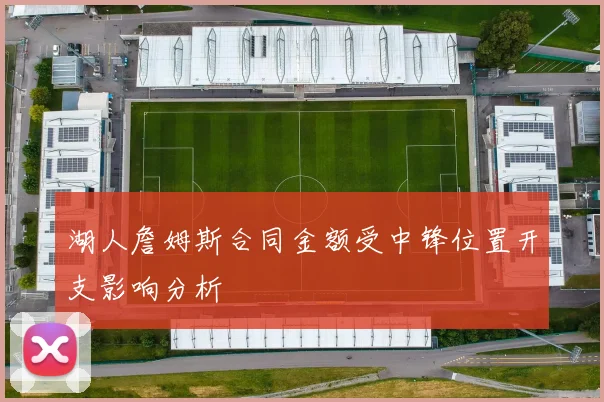 湖人詹姆斯合同金额受中锋位置开支影响分析