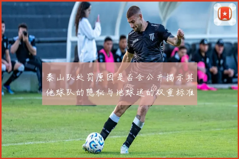 泰山队处罚原因是否会公开揭示其他球队的隐秘与地球迷的双重标准
