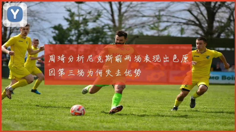 周琦分析尼克斯前两场表现出色原因第三场为何失去优势