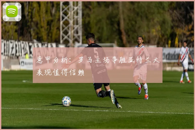 意甲分析：罗马主场争胜亚特兰大表现值得信赖