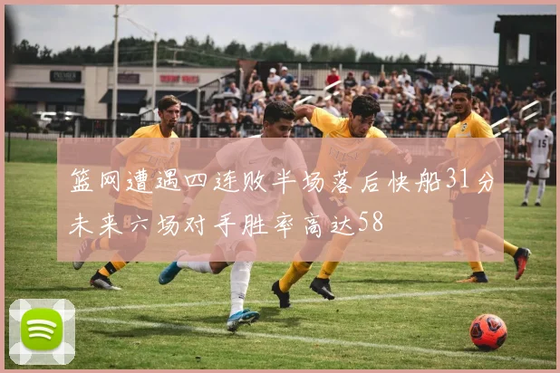 篮网遭遇四连败半场落后快船31分未来六场对手胜率高达58