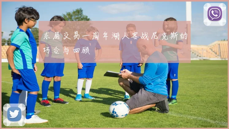 东眉交易一周年湖人客战尼克斯的巧合与回顾