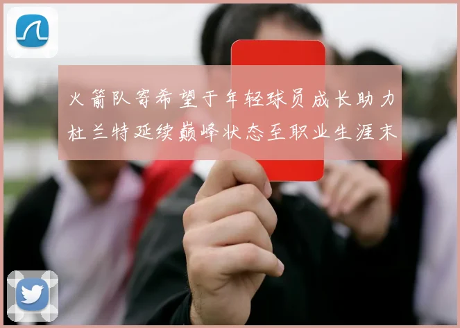 火箭队寄希望于年轻球员成长助力杜兰特延续巅峰状态至职业生涯末期