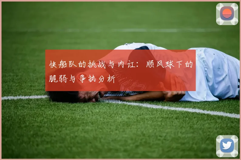 快船队的挑战与内讧：顺风球下的脆弱与争执分析