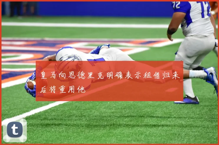 皇马向恩德里克明确表示租借归来后将重用他