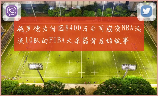 施罗德为何因8400万合同崩溃NBA流浪10队的FIBA大杀器背后的故事