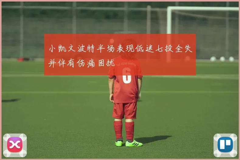 小凯文波特半场表现低迷七投全失并伴有伤痛困扰