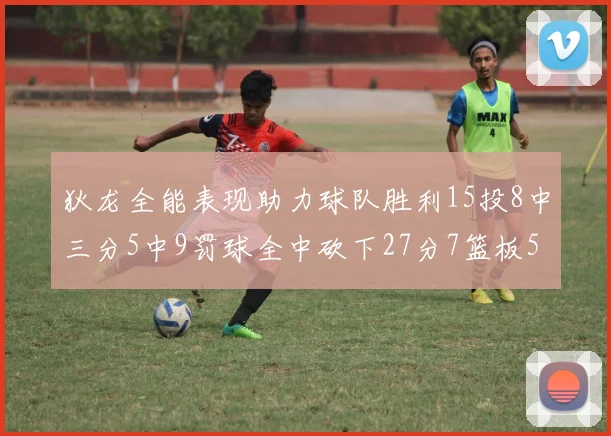 狄龙全能表现助力球队胜利15投8中三分5中9罚球全中砍下27分7篮板5助攻