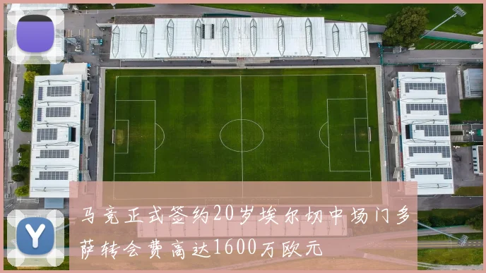 马竞正式签约20岁埃尔切中场门多萨转会费高达1600万欧元