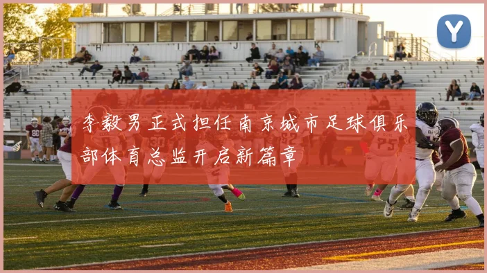 李毅男正式担任南京城市足球俱乐部体育总监开启新篇章